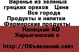 Варенье из зеленых грецких орехов › Цена ­ 400 - Все города Продукты и напитки » Фермерские продукты   . Ненецкий АО,Харьягинский п.